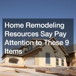 Home Remodeling Resources Say Pay Attention to These 9 Items